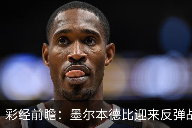 彩经前瞻：墨尔本德比迎来反弹战，墨尔本胜利冲击对墨城三连胜